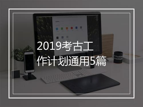 2019考古工作计划通用5篇