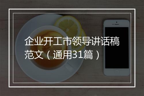 企业开工市领导讲话稿范文（通用31篇）