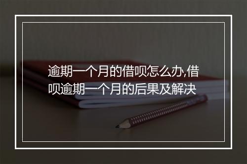 逾期一个月的借呗怎么办,借呗逾期一个月的后果及解决
