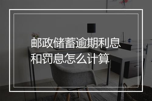 邮政储蓄逾期利息和罚息怎么计算