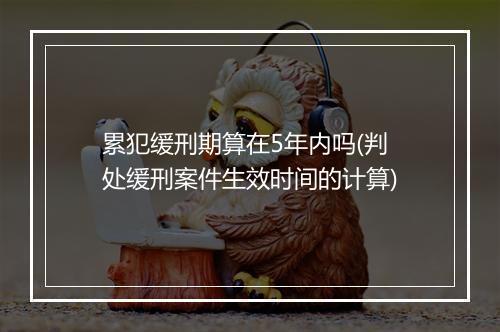 累犯缓刑期算在5年内吗(判处缓刑案件生效时间的计算)