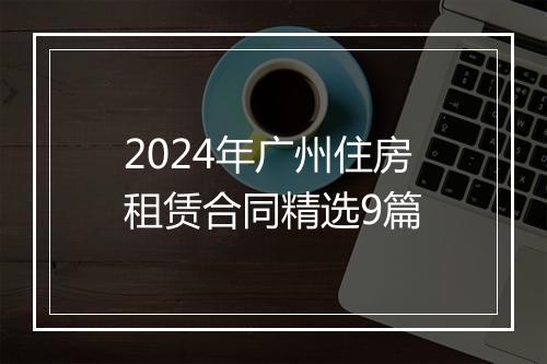 2024年广州住房租赁合同精选9篇
