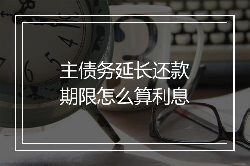 主债务延长还款期限怎么算利息