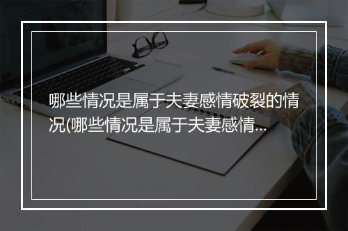 哪些情况是属于夫妻感情破裂的情况(哪些情况是属于夫妻感情破裂的)
