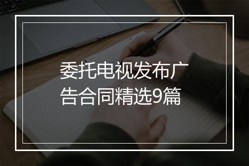 委托电视发布广告合同精选9篇