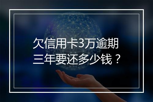 欠信用卡3万逾期三年要还多少钱？