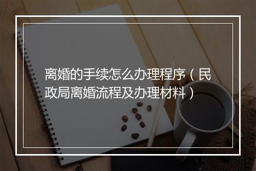 离婚的手续怎么办理程序（民政局离婚流程及办理材料）