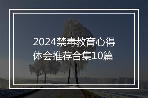 2024禁毒教育心得体会推荐合集10篇