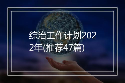 综治工作计划2022年(推荐47篇)