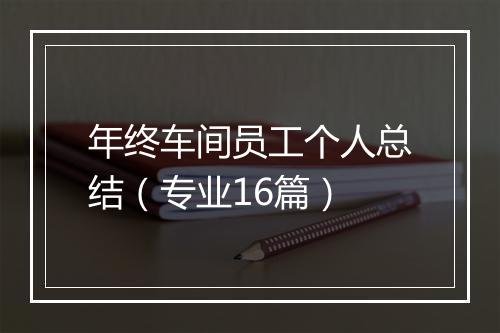 年终车间员工个人总结（专业16篇）