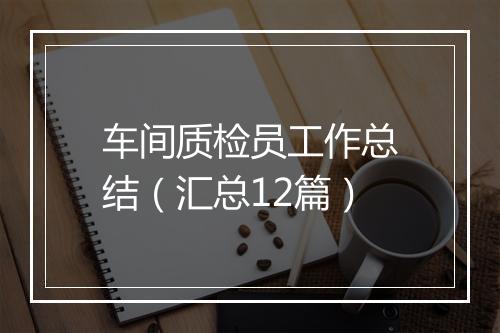 车间质检员工作总结（汇总12篇）