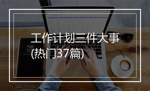 工作计划三件大事(热门37篇)