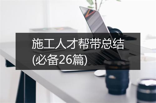 施工人才帮带总结(必备26篇)