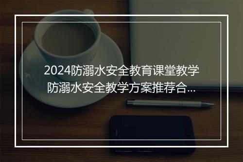 2024防溺水安全教育课堂教学 防溺水安全教学方案推荐合集7篇
