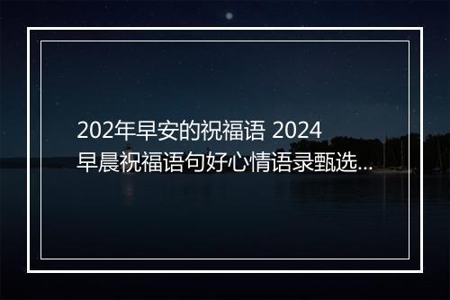 202年早安的祝福语 2024早晨祝福语句好心情语录甄选通用版10篇