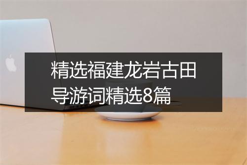 精选福建龙岩古田导游词精选8篇