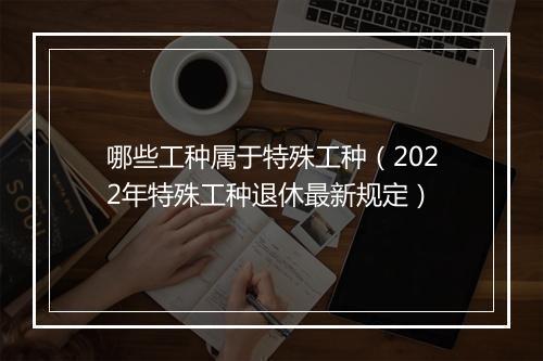 哪些工种属于特殊工种（2022年特殊工种退休最新规定）