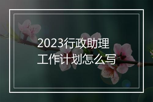 2023行政助理工作计划怎么写