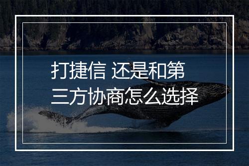 打捷信 还是和第三方协商怎么选择
