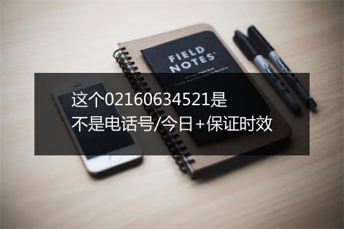 这个02160634521是不是电话号/今日+保证时效
