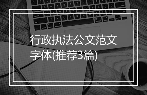 行政执法公文范文字体(推荐3篇)