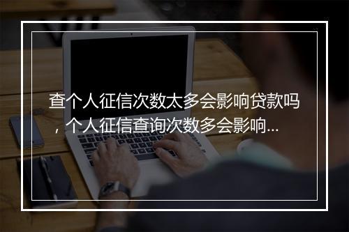 查个人征信次数太多会影响贷款吗，个人征信查询次数多会影响配偶吗