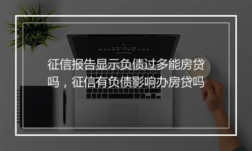 征信报告显示负债过多能房贷吗，征信有负债影响办房贷吗