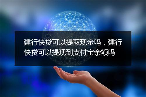 建行快贷可以提取现金吗，建行快贷可以提现到支付宝余额吗