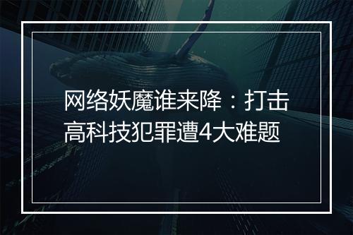 网络妖魔谁来降：打击高科技犯罪遭4大难题