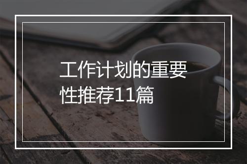 工作计划的重要性推荐11篇