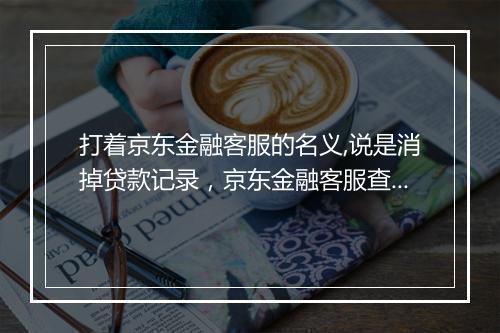 打着京东金融客服的名义,说是消掉贷款记录，京东金融客服查询需要支付密码么