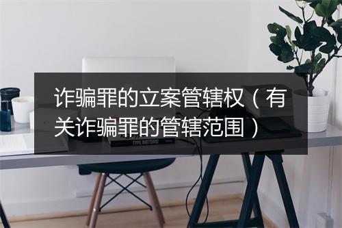 诈骗罪的立案管辖权（有关诈骗罪的管辖范围）