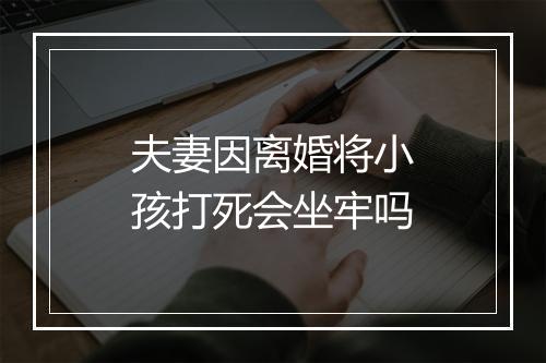 夫妻因离婚将小孩打死会坐牢吗