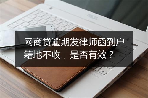 网商贷逾期发律师函到户籍地不收，是否有效？