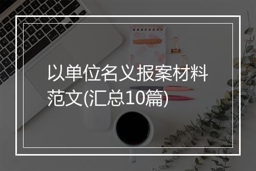 以单位名义报案材料范文(汇总10篇)