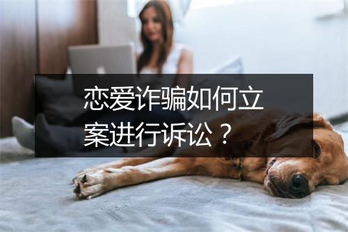 恋爱诈骗如何立案进行诉讼？