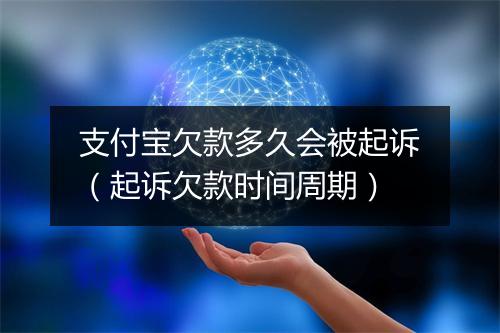 支付宝欠款多久会被起诉（起诉欠款时间周期）