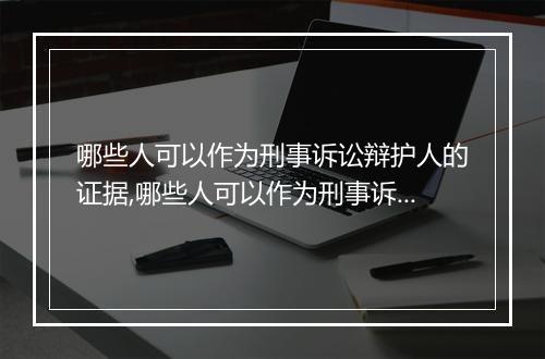 哪些人可以作为刑事诉讼辩护人的证据,哪些人可以作为刑事诉讼辩护人的依据