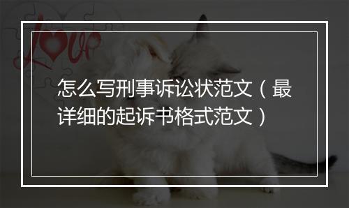怎么写刑事诉讼状范文（最详细的起诉书格式范文）