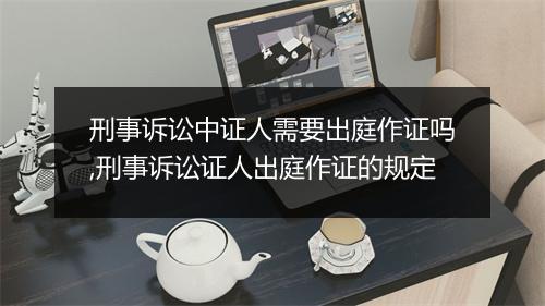 刑事诉讼中证人需要出庭作证吗,刑事诉讼证人出庭作证的规定