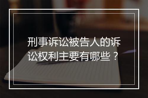 刑事诉讼被告人的诉讼权利主要有哪些？
