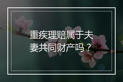 重疾理赔属于夫妻共同财产吗？