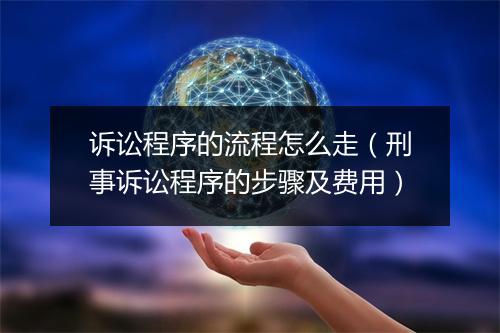 诉讼程序的流程怎么走（刑事诉讼程序的步骤及费用）