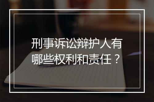 刑事诉讼辩护人有哪些权利和责任？