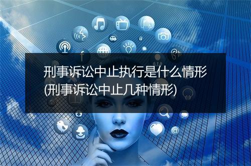 刑事诉讼中止执行是什么情形(刑事诉讼中止几种情形)