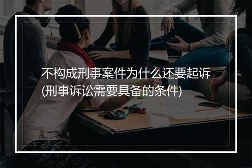 不构成刑事案件为什么还要起诉(刑事诉讼需要具备的条件)