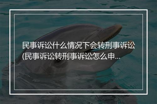 民事诉讼什么情况下会转刑事诉讼(民事诉讼转刑事诉讼怎么申请)