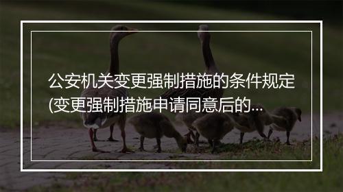 公安机关变更强制措施的条件规定(变更强制措施申请同意后的流程)
