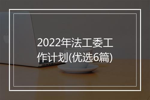 2022年法工委工作计划(优选6篇)