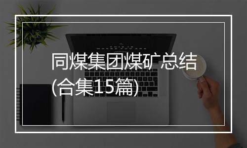 同煤集团煤矿总结(合集15篇)
